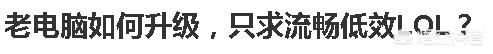 老电脑如何升级,只求流畅低效LOL？