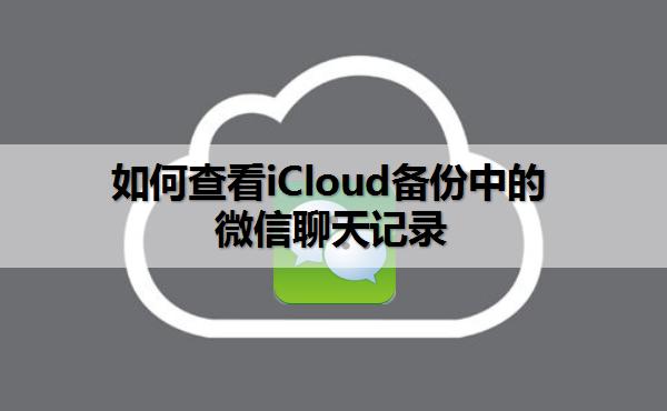 iCloud备份中的微信聊天记录怎么查看和恢复