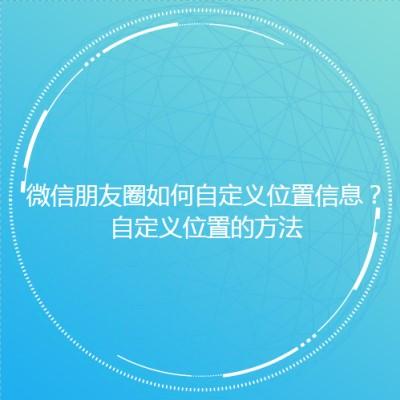 微信朋友圈怎么设:微信朋友圈怎么自定义位置信息？