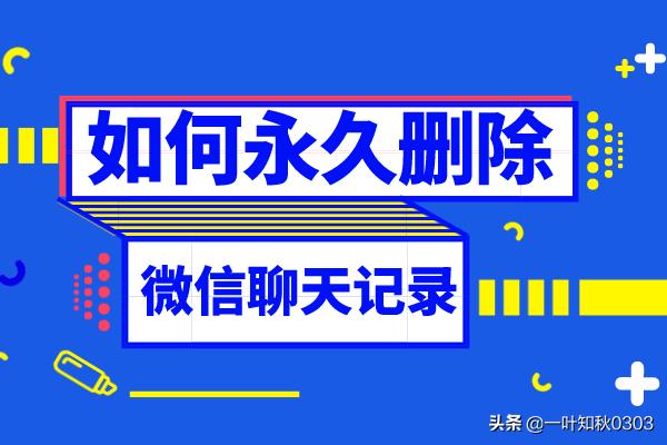 怎么永久清除微信聊天记录(微信永久删除聊天记录方法)
