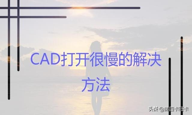 cad很卡怎么解决,怎么解决CAD打开很慢？