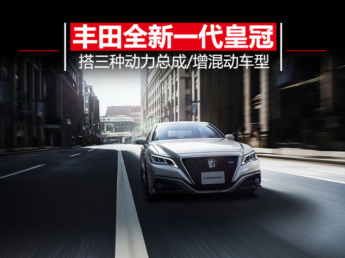 丰田全新一代皇冠 提供两种版本车型/增混动系统