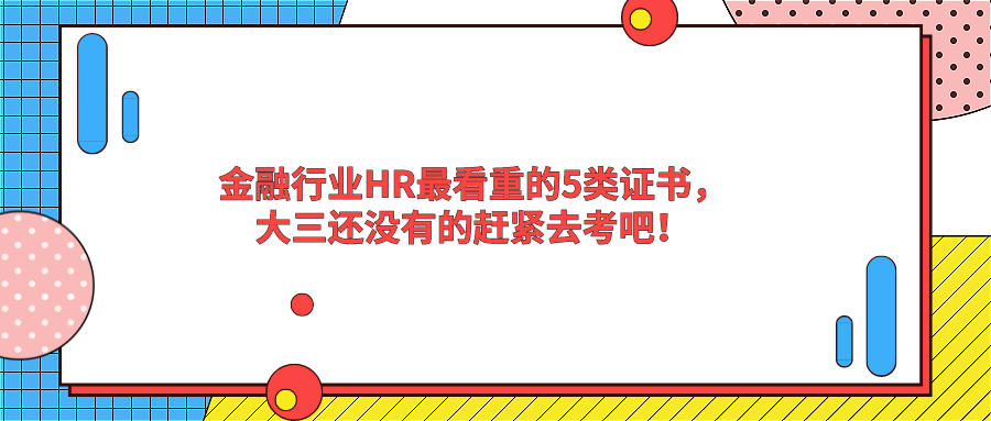 金融行业HR最看重的5类证书，大三还没有的赶紧去考吧